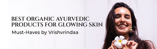 Best Organic Ayurvedic Products for Glowing Skin – Must-Haves by Vrishvrindaa