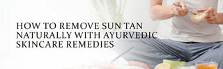 How to Remove Sun Tan Naturally with Ayurvedic Skincare Remedies