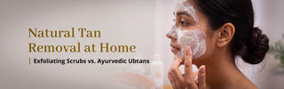 Natural Tan Removal at Home: Exfoliating Scrubs vs. Ayurvedic Ubtans