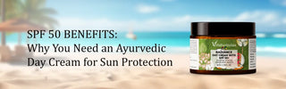 SPF 50 Benefits: Why You Need an Ayurvedic Day Cream for Sun Protection